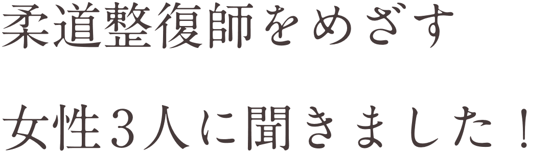 柔道整復師をめざす女性3人に聞きました！