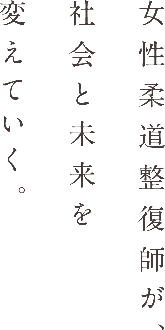 女性柔道整復師が、社会と未来を変えていく。